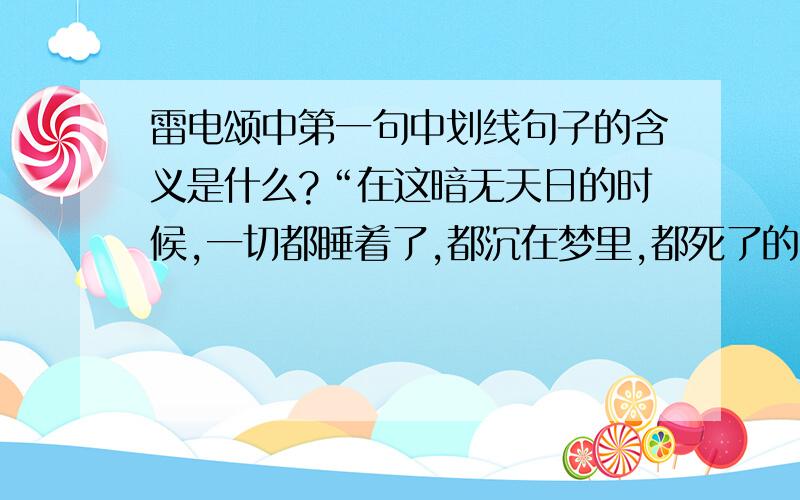 雷电颂中第一句中划线句子的含义是什么?“在这暗无天日的时候,一切都睡着了,都沉在梦里,都死了的时候”跪谢