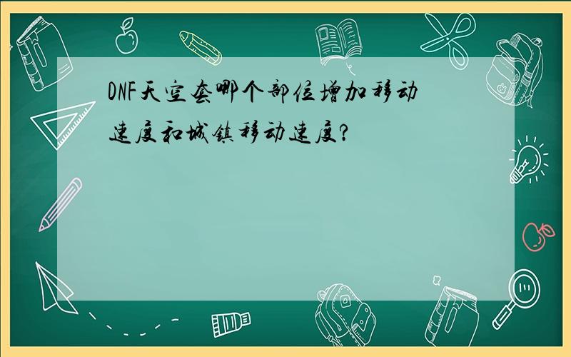 DNF天空套哪个部位增加移动速度和城镇移动速度?