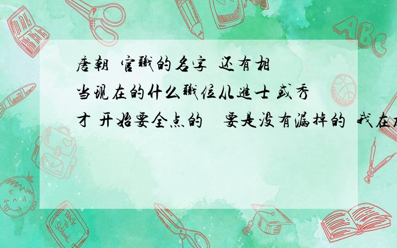 唐朝  官职的名字  还有相当现在的什么职位从进士 或秀才 开始要全点的    要是没有漏掉的  我在加20分