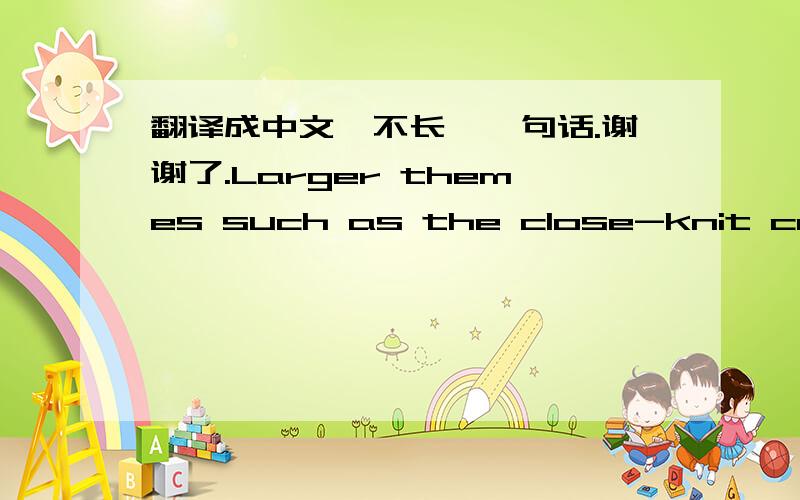 翻译成中文,不长,一句话.谢谢了.Larger themes such as the close-knit communities, the omnipresent government, sports, and the patient wait for change is something that both counties share.英译汉.谢谢啦.道2010。。。谢谢你，你