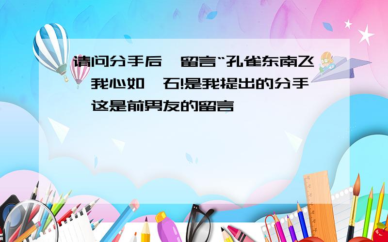 请问分手后,留言“孔雀东南飞,我心如磐石!是我提出的分手,这是前男友的留言