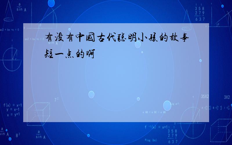 有没有中国古代聪明小孩的故事短一点的啊