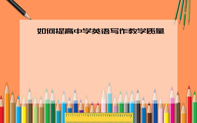 如何提高中学英语写作教学质量