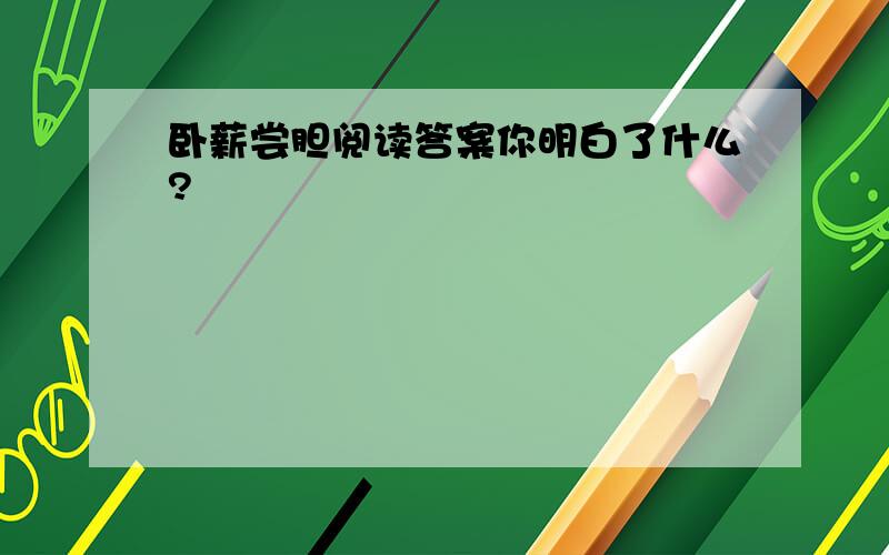 卧薪尝胆阅读答案你明白了什么?