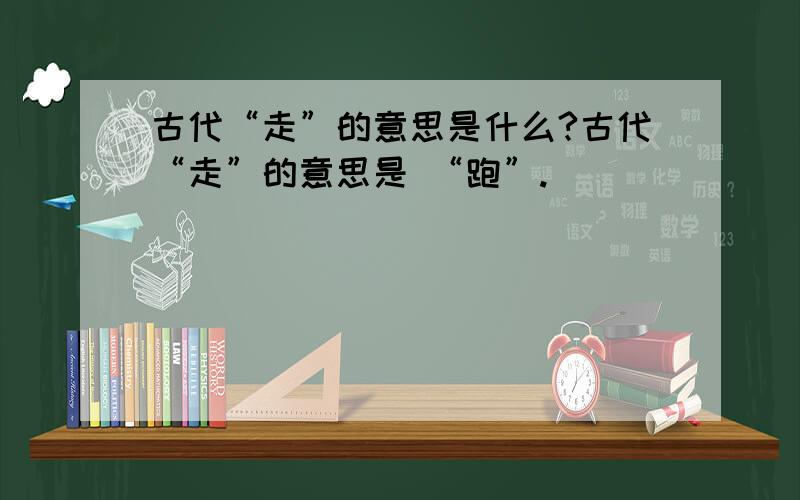 古代“走”的意思是什么?古代“走”的意思是 “跑”.