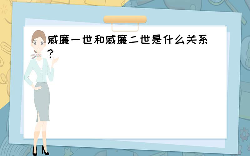 威廉一世和威廉二世是什么关系?