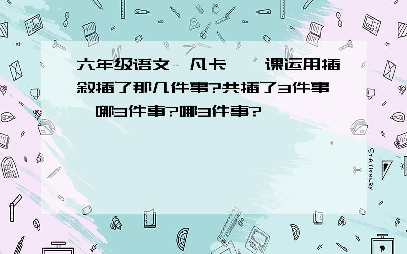 六年级语文《凡卡》一课运用插叙插了那几件事?共插了3件事,哪3件事?哪3件事?