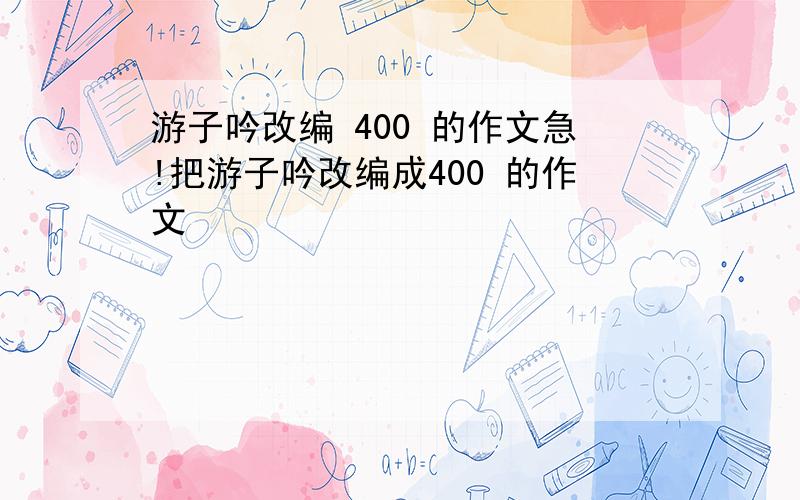 游子吟改编 400 的作文急!把游子吟改编成400 的作文