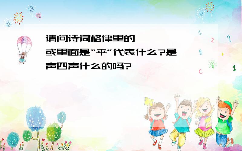 请问诗词格律里的【仄】〖仄〗或里面是“平”代表什么?是一声四声什么的吗?