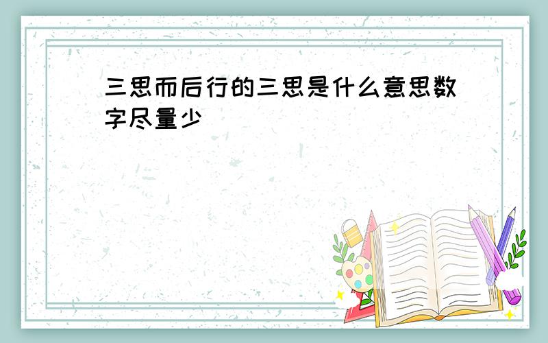 三思而后行的三思是什么意思数字尽量少