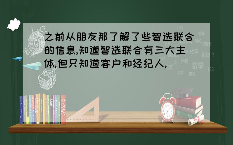 之前从朋友那了解了些智选联合的信息,知道智选联合有三大主体,但只知道客户和经纪人,