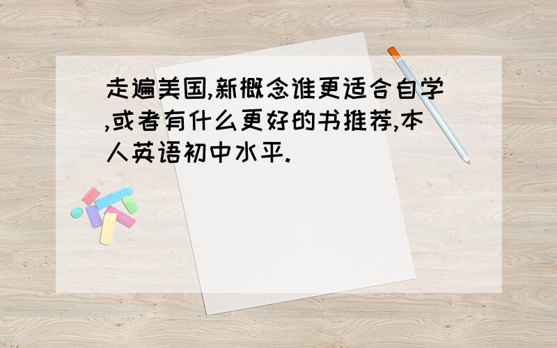 走遍美国,新概念谁更适合自学,或者有什么更好的书推荐,本人英语初中水平.