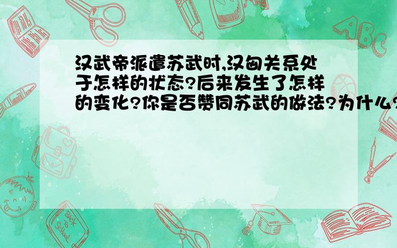 汉武帝派遣苏武时,汉匈关系处于怎样的状态?后来发生了怎样的变化?你是否赞同苏武的做法?为什么?