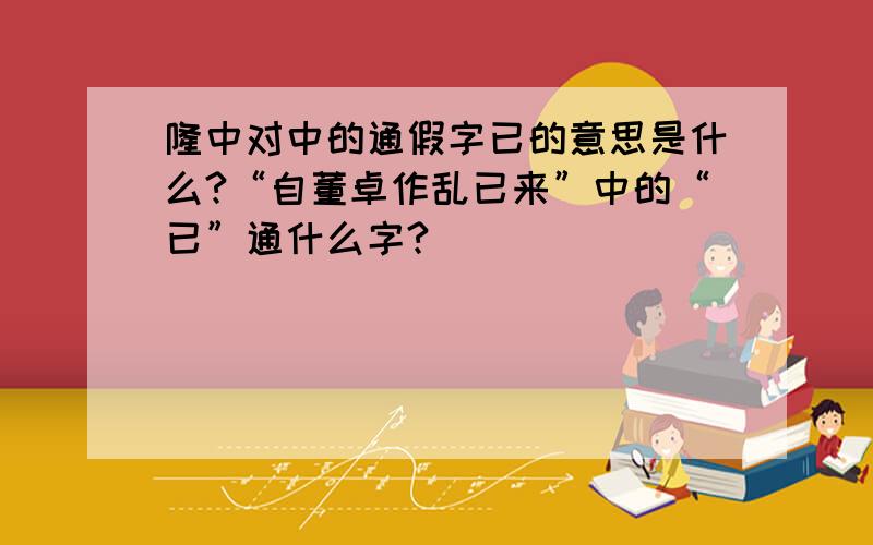 隆中对中的通假字已的意思是什么?“自董卓作乱已来”中的“已”通什么字?