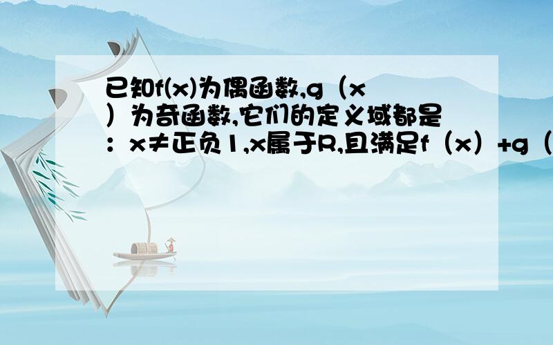 已知f(x)为偶函数,g（x）为奇函数,它们的定义域都是：x≠正负1,x属于R,且满足f（x）+g（X）=1/(x-1) 求f（x）与g（x）的解析式这是我作业,马上就回复的哈.