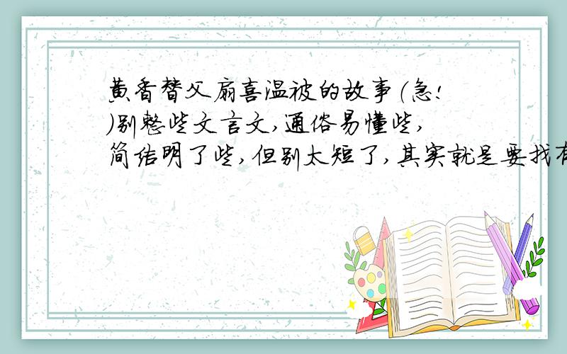 黄香替父扇喜温被的故事（急!）别整些文言文,通俗易懂些,简洁明了些,但别太短了,其实就是要找有关谦让的故事,如果你知道其他的那更好