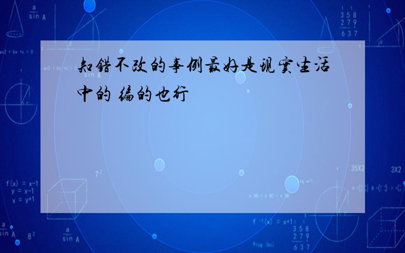 知错不改的事例最好是现实生活中的 编的也行