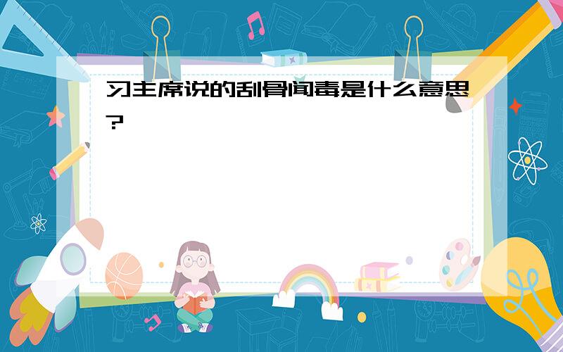 习主席说的刮骨闻毒是什么意思?