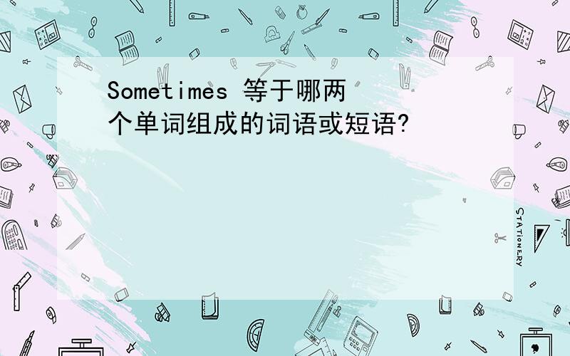 Sometimes 等于哪两个单词组成的词语或短语?