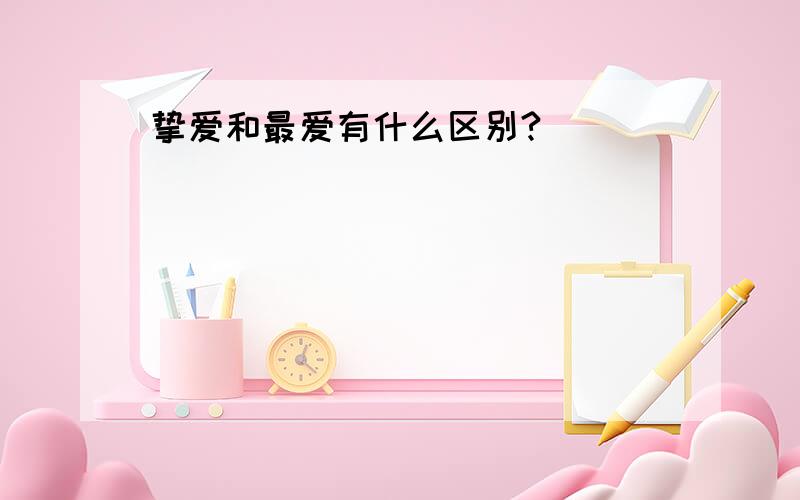 挚爱和最爱有什么区别?