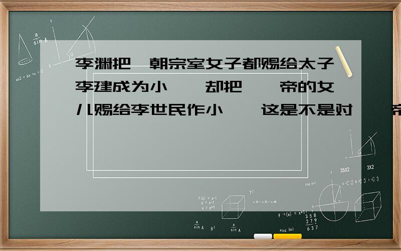 李渊把隋朝宗室女子都赐给太子李建成为小妾,却把隋炀帝的女儿赐给李世民作小妾,这是不是对隋炀帝的羞辱?