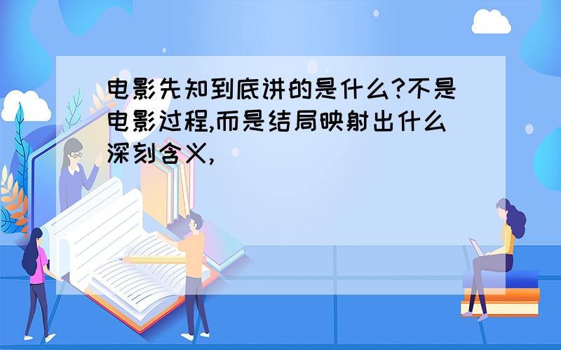 电影先知到底讲的是什么?不是电影过程,而是结局映射出什么深刻含义,