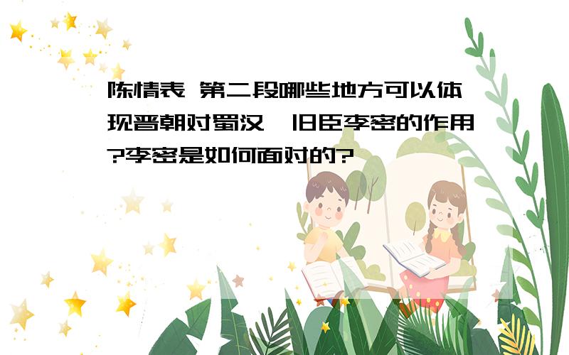 陈情表 第二段哪些地方可以体现晋朝对蜀汉、旧臣李密的作用?李密是如何面对的?