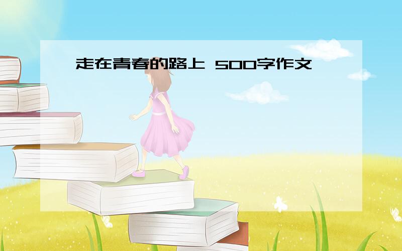 走在青春的路上 500字作文