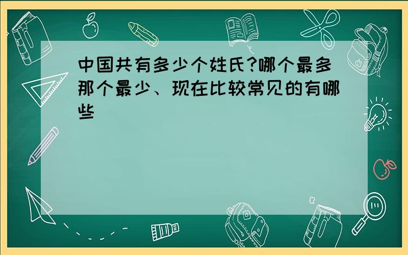 中国共有多少个姓氏?哪个最多那个最少、现在比较常见的有哪些