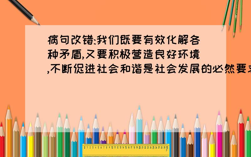 病句改错:我们既要有效化解各种矛盾,又要积极营造良好环境,不断促进社会和谐是社会发展的必然要求.