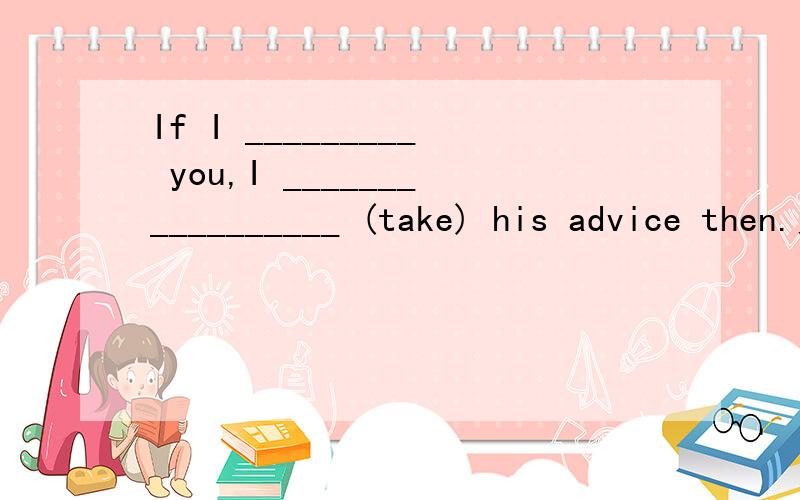 If I _________ you,I _________________ (take) his advice then.为什么是were这不是对过去的虚拟吗?不应该是if i had been you,i would have taken his advice then.1、 Without your help,I ______________________ (not,achieve) so much in thi