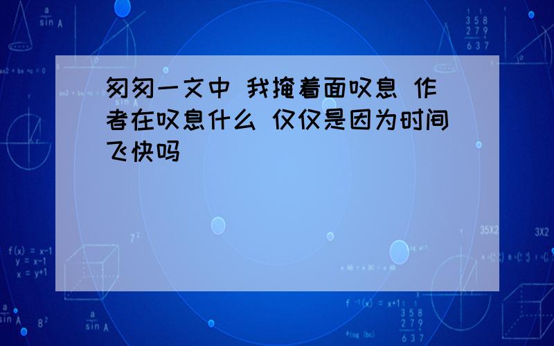 匆匆一文中 我掩着面叹息 作者在叹息什么 仅仅是因为时间飞快吗