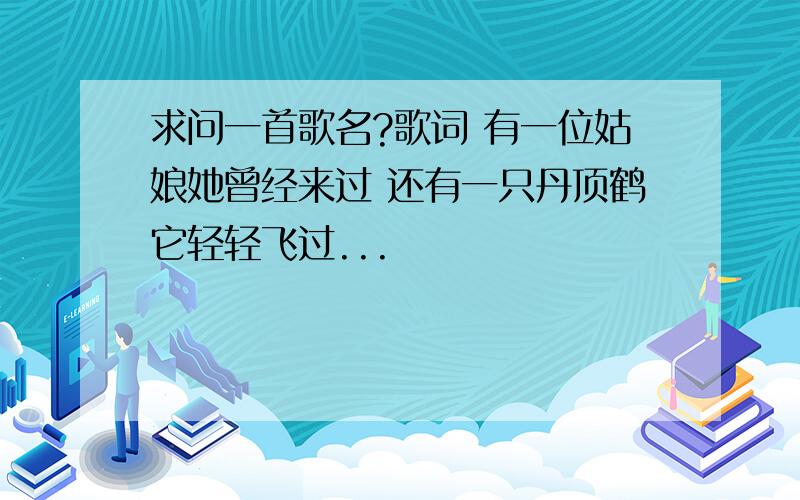 求问一首歌名?歌词 有一位姑娘她曾经来过 还有一只丹顶鹤它轻轻飞过...