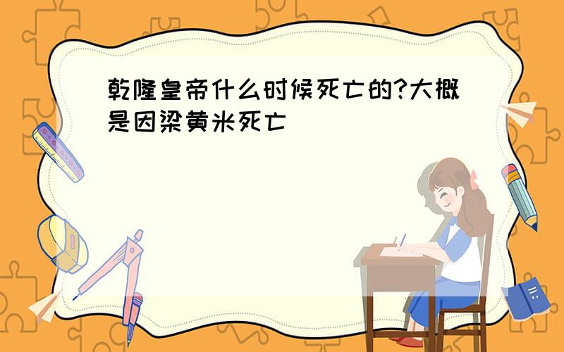 乾隆皇帝什么时候死亡的?大概是因梁黄米死亡