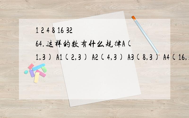 1 2 4 8 16 32 64.这样的数有什么规律A(1,3) A1(2,3) A2(4,3) A3(8,3) A4(16,3).An(?,3) 用带n的代数式表达出来 不要光说答案