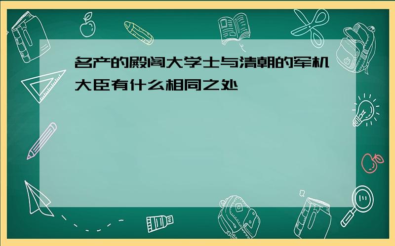 名产的殿阁大学士与清朝的军机大臣有什么相同之处