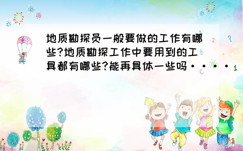 地质勘探员一般要做的工作有哪些?地质勘探工作中要用到的工具都有哪些?能再具体一些吗····