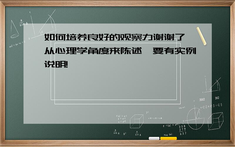 如何培养良好的观察力谢谢了,从心理学角度来陈述,要有实例说明!