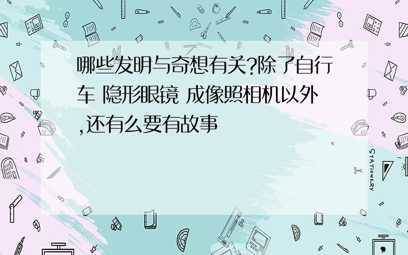 哪些发明与奇想有关?除了自行车 隐形眼镜 成像照相机以外,还有么要有故事