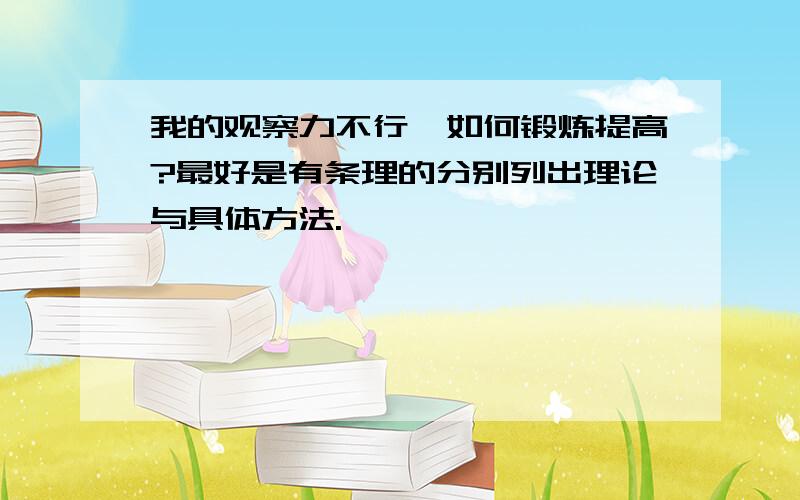 我的观察力不行,如何锻炼提高?最好是有条理的分别列出理论与具体方法.