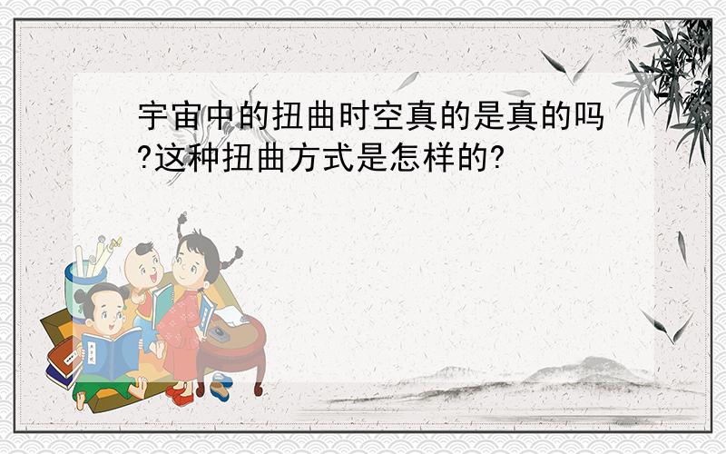 宇宙中的扭曲时空真的是真的吗?这种扭曲方式是怎样的?