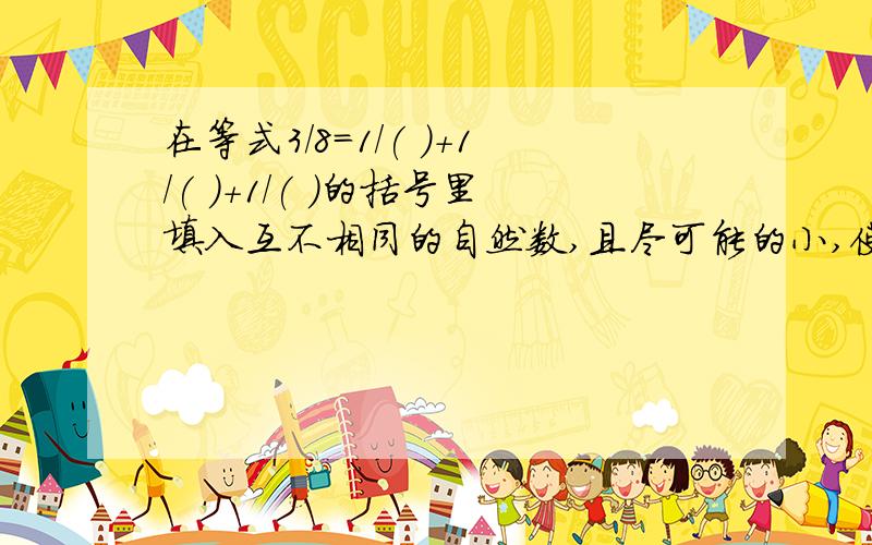 在等式3/8=1/( )+1/( )+1/( )的括号里填入互不相同的自然数,且尽可能的小,使等式成立