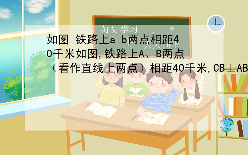 如图 铁路上a b两点相距40千米如图,铁路上A、B两点（看作直线上两点）相距40千米,CB⊥AB,DA⊥AB,垂足分别为A、B,DA=24千米CB=16千米,求两个村庄的距离.