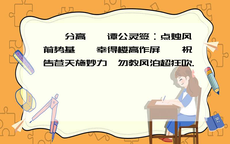 **分高**谭公灵签：点烛风前势基苊,幸得楼高作屏惘,祝告苍天施妙力,勿教风泊超狂吹.