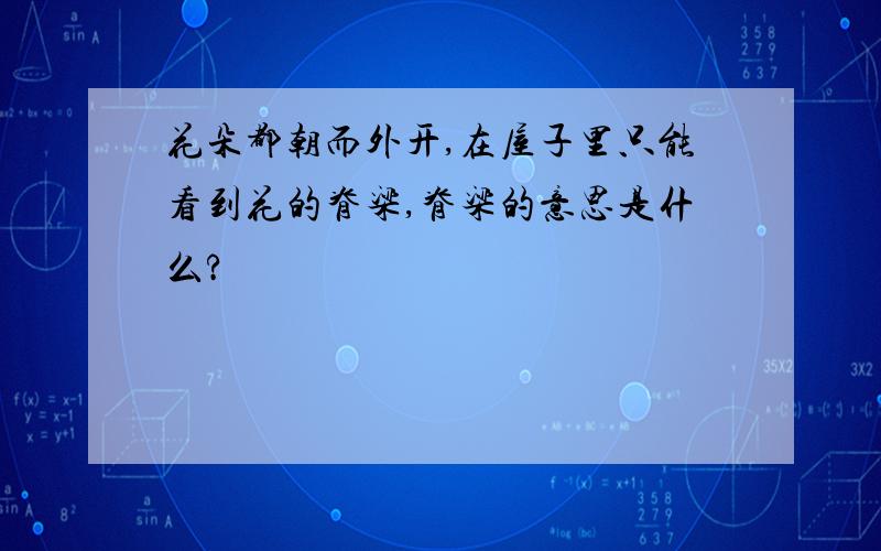 花朵都朝而外开,在屋子里只能看到花的脊梁,脊梁的意思是什么?