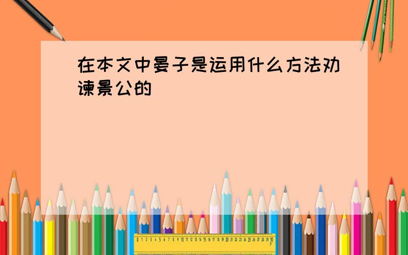 在本文中晏子是运用什么方法劝谏景公的