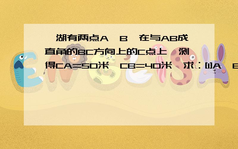 滆湖有两点A,B,在与AB成直角的BC方向上的C点上,测得CA=50米,CB=40米,求：[1]A,B两点之间的距离；[2]B点到直线AC的最短距离是多少?