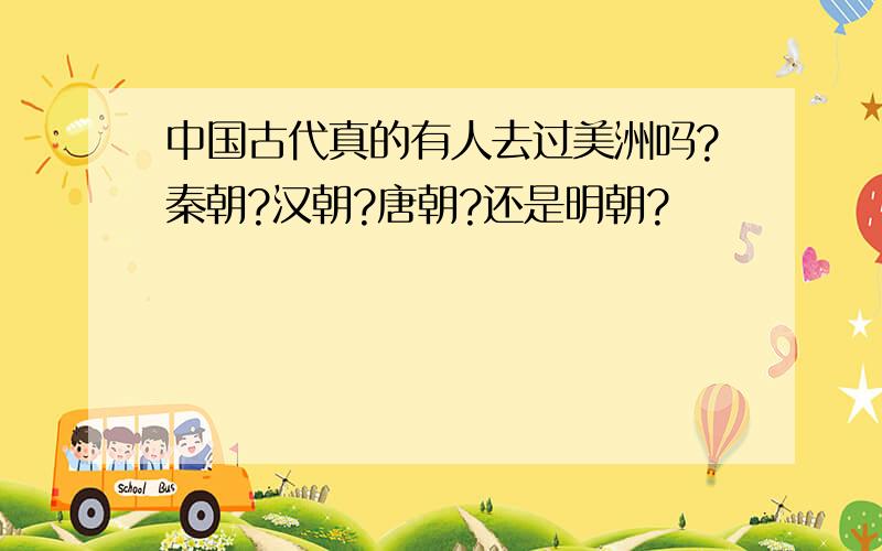 中国古代真的有人去过美洲吗?秦朝?汉朝?唐朝?还是明朝?