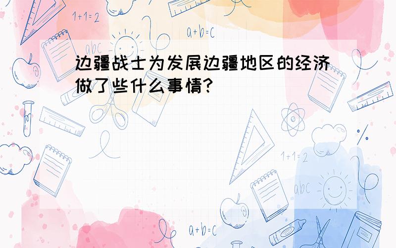 边疆战士为发展边疆地区的经济做了些什么事情?