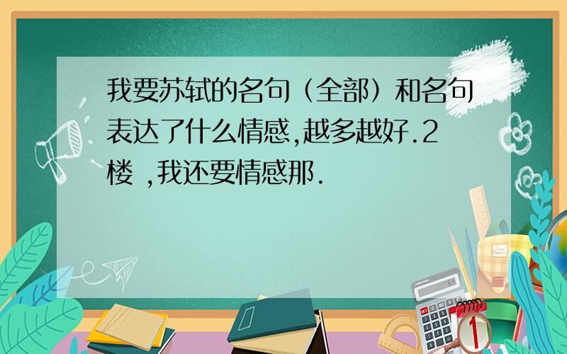 我要苏轼的名句（全部）和名句表达了什么情感,越多越好.2楼 ,我还要情感那.